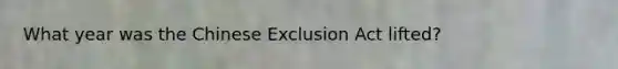 What year was the Chinese Exclusion Act lifted?