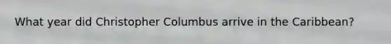 What year did Christopher Columbus arrive in the Caribbean?