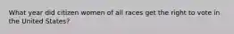 What year did citizen women of all races get the right to vote in the United States?