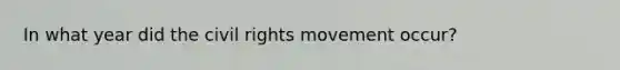 In what year did the civil rights movement occur?