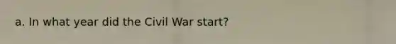 a. In what year did the Civil War start?