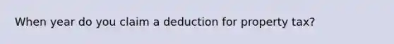 When year do you claim a deduction for property tax?