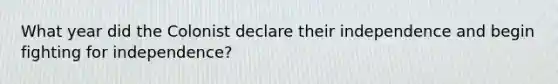 What year did the Colonist declare their independence and begin fighting for independence?