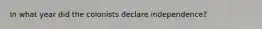 In what year did the colonists declare independence?