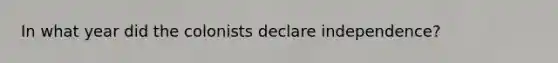 In what year did the colonists declare independence?