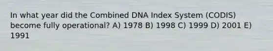 In what year did the Combined DNA Index System (CODIS) become fully operational? A) 1978 B) 1998 C) 1999 D) 2001 E) 1991