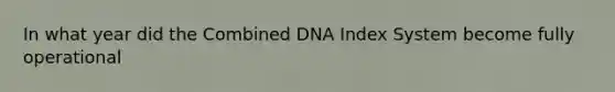 In what year did the Combined DNA Index System become fully operational