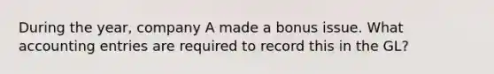 During the year, company A made a bonus issue. What accounting entries are required to record this in the GL?