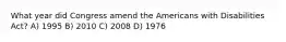 What year did Congress amend the Americans with Disabilities Act? A) 1995 B) 2010 C) 2008 D) 1976