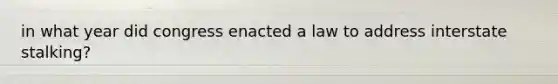 in what year did congress enacted a law to address interstate stalking?