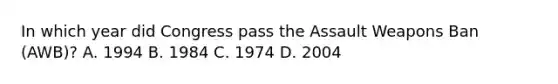 In which year did Congress pass the Assault Weapons Ban (AWB)? A. 1994 B. 1984 C. 1974 D. 2004