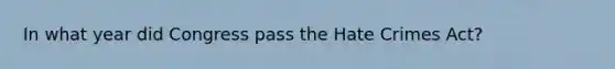 In what year did Congress pass the Hate Crimes Act?