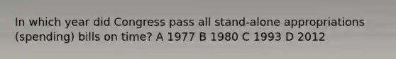 In which year did Congress pass all stand-alone appropriations (spending) bills on time? A 1977 B 1980 C 1993 D 2012