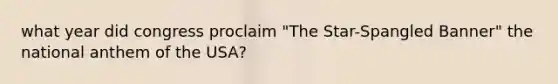 what year did congress proclaim "The Star-Spangled Banner" the national anthem of the USA?