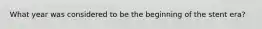 What year was considered to be the beginning of the stent era?