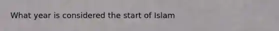 What year is considered the start of Islam