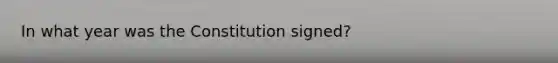 In what year was the Constitution signed​?