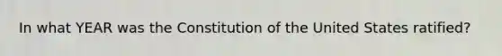 In what YEAR was the Constitution of the United States ratified?