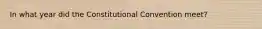 In what year did the Constitutional Convention meet?