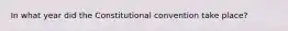 In what year did the Constitutional convention take place?