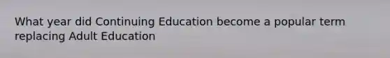 What year did Continuing Education become a popular term replacing Adult Education