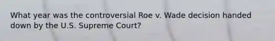 What year was the controversial Roe v. Wade decision handed down by the U.S. Supreme Court?