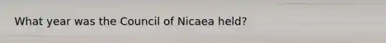 What year was the Council of Nicaea held?