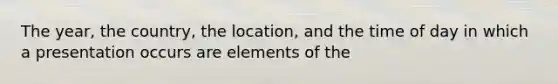 The year, the country, the location, and the time of day in which a presentation occurs are elements of the