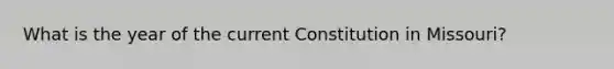 What is the year of the current Constitution in Missouri?