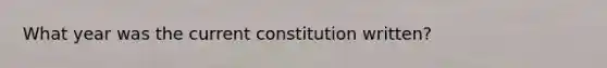 What year was the current constitution written?