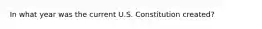 In what year was the current U.S. Constitution created?