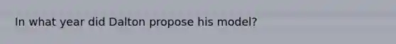 In what year did Dalton propose his model?