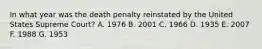 In what year was the death penalty reinstated by the United States Supreme Court? A. 1976 B. 2001 C. 1966 D. 1935 E. 2007 F. 1988 G. 1953