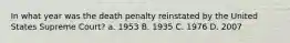 In what year was the death penalty reinstated by the United States Supreme Court? a. 1953 B. 1935 C. 1976 D. 2007