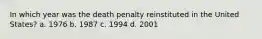 In which year was the death penalty reinstituted in the United States? a. 1976 b. 1987 c. 1994 d. 2001