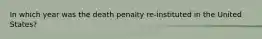 In which year was the death penalty re-instituted in the United States?