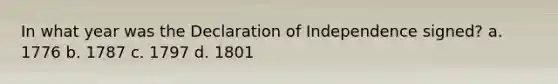 In what year was the Declaration of Independence signed? a. 1776 b. 1787 c. 1797 d. 1801