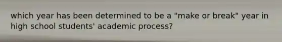 which year has been determined to be a "make or break" year in high school students' academic process?