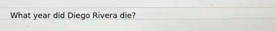 What year did Diego Rivera die?