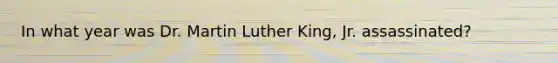 In what year was Dr. Martin Luther King, Jr. assassinated?