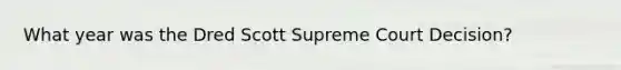 What year was the Dred Scott Supreme Court Decision?