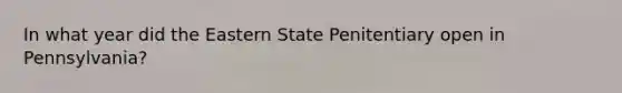 In what year did the Eastern State Penitentiary open in Pennsylvania?