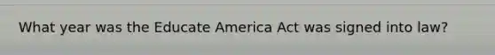 What year was the Educate America Act was signed into law?