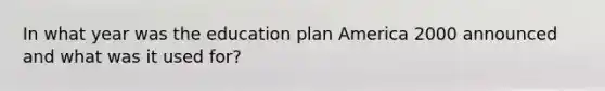 In what year was the education plan America 2000 announced and what was it used for?