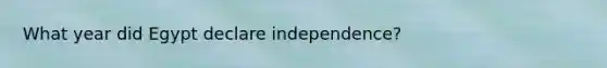 What year did Egypt declare independence?