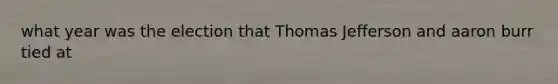 what year was the election that Thomas Jefferson and aaron burr tied at