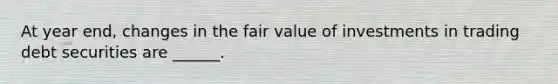 At year end, changes in the fair value of investments in trading debt securities are ______.