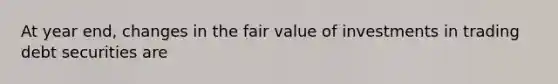 At year end, changes in the fair value of investments in trading debt securities are