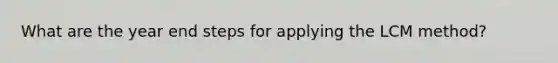 What are the year end steps for applying the LCM method?