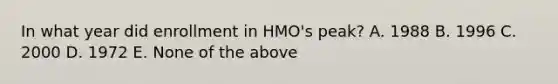 In what year did enrollment in HMO's peak? A. 1988 B. 1996 C. 2000 D. 1972 E. None of the above